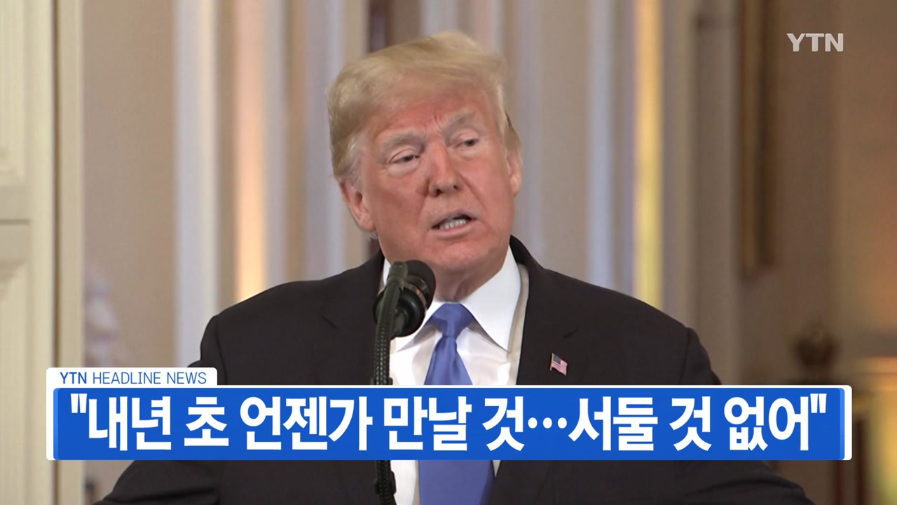[YTN 실시간뉴스] 트럼프 "김정은 내년 초 언젠가 만날 것...서둘 것 없어"