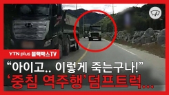 [블박TV]  ‘중침 역주행’ 덤프트럭!  “아이고.. 이렇게 죽는구나!”