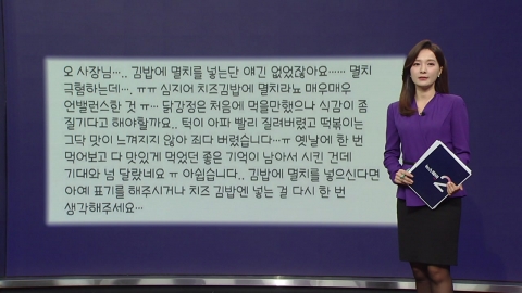 "What do you mean anchovies in cheese kimbap?" "We don't have anchovies in our store"." [Anchor Report]