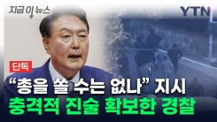 "尹 \'총기 사용\' 지시" 경찰, 추가입건 검토...전 경호처장 진술도 확보  [지금이뉴스]