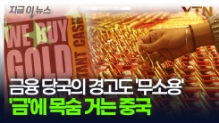 \'금\'에 눈이 먼 광기의 중국...리스크 경고에도 거침없이 폭주 [지금이뉴스]