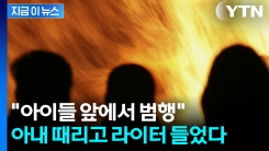 "아이들도 보고 있었다"...폭행도 모자라 머리에 불 붙이려한 비정한 남편 [지금이뉴스]