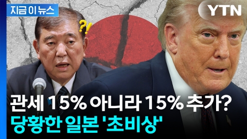 "기존 관세+ 15% 추가"...합의와 다른 미국 말에 일본 '발칵' [지금이뉴스]
