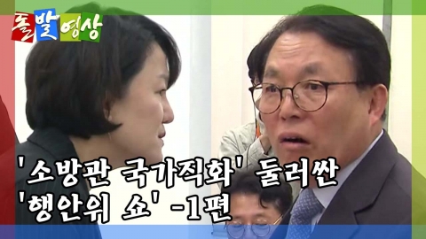 [돌발영상] '소방관 국가직화' 행안위 쇼! (상편)